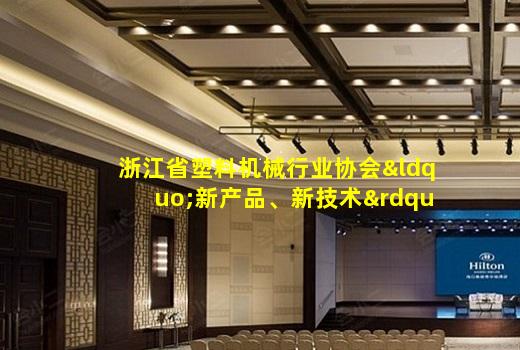 kaiyun官方网站-浙江省塑料机械行业协会“新产品、新技术”鉴定管理办法（试行）