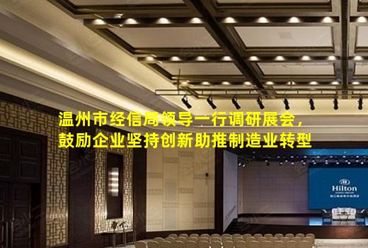 kaiyun官方网站-温州市经信局领导一行调研展会，鼓励企业坚持创新助推制造业转型升级