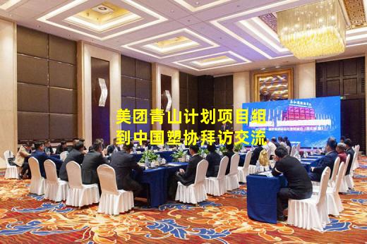 kaiyun官方网站-美团青山计划项目组到中国塑协拜访交流